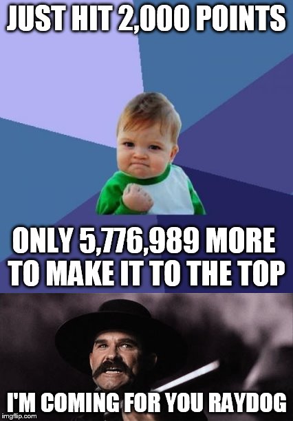 It's gonna take one hell of a meme... | JUST HIT 2,000 POINTS; ONLY 5,776,989 MORE TO MAKE IT TO THE TOP; I'M COMING FOR YOU RAYDOG | image tagged in memes,success kid,raydog,wyatt earp | made w/ Imgflip meme maker