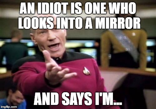 Picard Wtf | AN IDIOT IS ONE WHO LOOKS INTO A MIRROR; AND SAYS I'M... | image tagged in memes,picard wtf | made w/ Imgflip meme maker