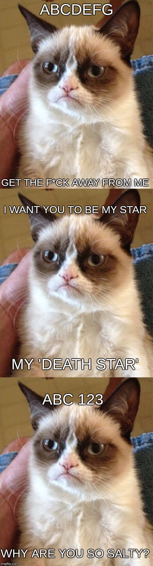 They kinda rhyme | ABCDEFG; GET THE F*CK AWAY FROM ME; I WANT YOU TO BE MY STAR; MY 'DEATH STAR'; ABC 123; WHY ARE YOU SO SALTY? | image tagged in grumpy cat,rhymes,memes | made w/ Imgflip meme maker