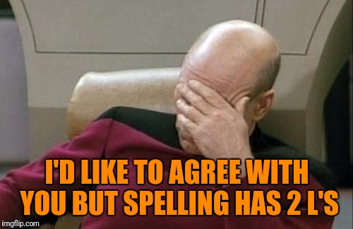 Captain Picard Facepalm Meme | I'D LIKE TO AGREE WITH YOU BUT SPELLING HAS 2 L'S | image tagged in memes,captain picard facepalm | made w/ Imgflip meme maker