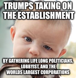 Trump is a true politician | TRUMPS TAKING ON THE ESTABLISHMENT; BY GATHERING LIFE LONG POLITICIANS, LOBBYIST, AND THE WORLDS LARGEST CORPORATIONS | image tagged in memes,skeptical baby | made w/ Imgflip meme maker