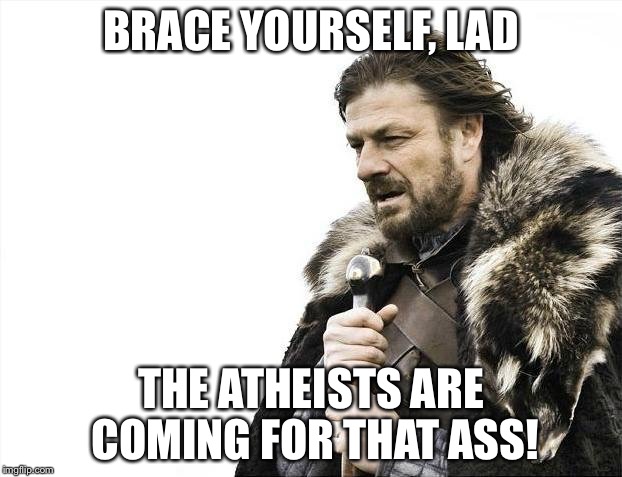 Brace Yourselves X is Coming Meme | BRACE YOURSELF, LAD THE ATHEISTS ARE COMING FOR THAT ASS! | image tagged in memes,brace yourselves x is coming | made w/ Imgflip meme maker