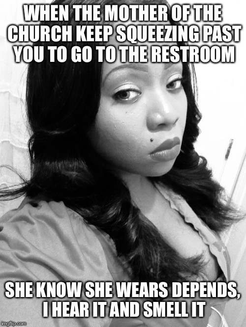 Church humor | WHEN THE MOTHER OF THE CHURCH KEEP SQUEEZING PAST YOU TO GO TO THE RESTROOM; SHE KNOW SHE WEARS DEPENDS, I HEAR IT AND SMELL IT | image tagged in church lady,funny memes,humor | made w/ Imgflip meme maker