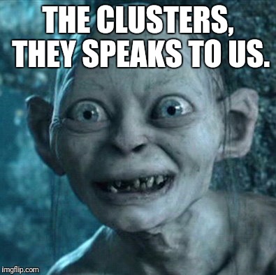 Gollum Meme | THE CLUSTERS, THEY SPEAKS TO US. | image tagged in memes,gollum | made w/ Imgflip meme maker