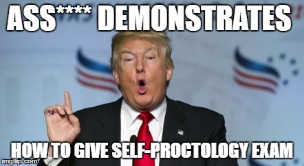 trump proctology | ASS**** DEMONSTRATES; HOW TO GIVE SELF-PROCTOLOGY EXAM | image tagged in trump proctology | made w/ Imgflip meme maker