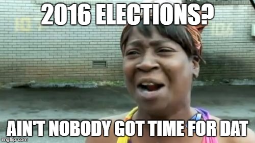 Ain't Nobody Got Time For That | 2016 ELECTIONS? AIN'T NOBODY GOT TIME FOR DAT | image tagged in memes,aint nobody got time for that | made w/ Imgflip meme maker