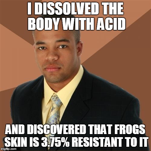 Successful Black Man | I DISSOLVED THE BODY WITH ACID; AND DISCOVERED THAT FROGS SKIN IS 3.75% RESISTANT TO IT | image tagged in memes,successful black man | made w/ Imgflip meme maker