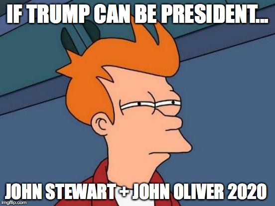 Futurama Fry | IF TRUMP CAN BE PRESIDENT... JOHN STEWART + JOHN OLIVER 2020 | image tagged in memes,futurama fry | made w/ Imgflip meme maker