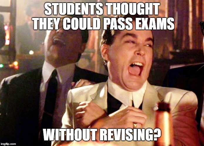 Good Fellas Hilarious | STUDENTS THOUGHT THEY COULD PASS EXAMS; WITHOUT REVISING? | image tagged in memes,good fellas hilarious | made w/ Imgflip meme maker