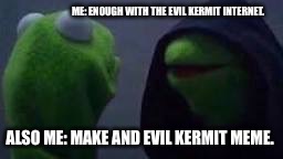 Evil kermit | ME: ENOUGH WITH THE EVIL KERMIT INTERNET. ALSO ME: MAKE AND EVIL KERMIT MEME. | image tagged in evil kermit | made w/ Imgflip meme maker