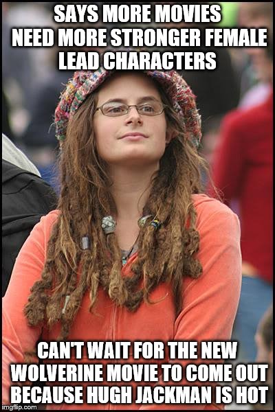 College Liberal | SAYS MORE MOVIES NEED MORE STRONGER FEMALE LEAD CHARACTERS; CAN'T WAIT FOR THE NEW WOLVERINE MOVIE TO COME OUT BECAUSE HUGH JACKMAN IS HOT | image tagged in memes,college liberal | made w/ Imgflip meme maker