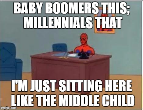 Spiderman Computer Desk Meme | BABY BOOMERS THIS; MILLENNIALS THAT; I'M JUST SITTING HERE LIKE THE MIDDLE CHILD | image tagged in memes,spiderman computer desk,spiderman | made w/ Imgflip meme maker