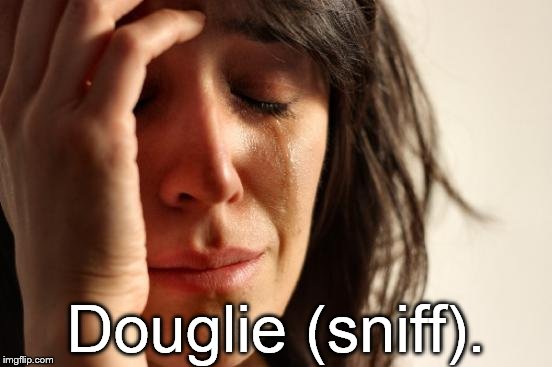 First World Problems Meme | Douglie (sniff). | image tagged in memes,first world problems | made w/ Imgflip meme maker