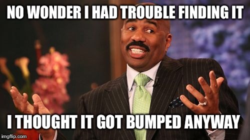 Steve Harvey Meme | NO WONDER I HAD TROUBLE FINDING IT I THOUGHT IT GOT BUMPED ANYWAY | image tagged in memes,steve harvey | made w/ Imgflip meme maker