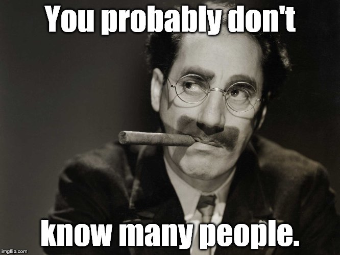 Thoughtful Groucho | You probably don't know many people. | image tagged in thoughtful groucho | made w/ Imgflip meme maker