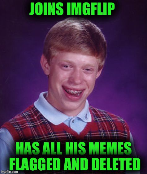 Bad Luck Brian Meme | JOINS IMGFLIP; HAS ALL HIS MEMES FLAGGED AND DELETED | image tagged in memes,bad luck brian | made w/ Imgflip meme maker