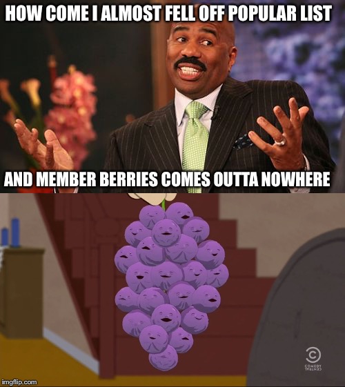 WTF?!?!? | HOW COME I ALMOST FELL OFF POPULAR LIST; AND MEMBER BERRIES COMES OUTTA NOWHERE | image tagged in steve harvey | made w/ Imgflip meme maker
