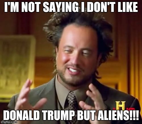 Ancient Aliens | I'M NOT SAYING I DON'T LIKE; DONALD TRUMP BUT ALIENS!!! | image tagged in memes,ancient aliens | made w/ Imgflip meme maker