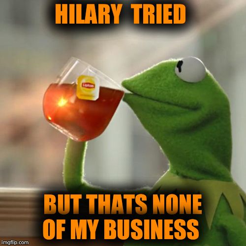 But That's None Of My Business | HILARY  TRIED; BUT THATS NONE OF MY BUSINESS | image tagged in memes,but thats none of my business,kermit the frog | made w/ Imgflip meme maker