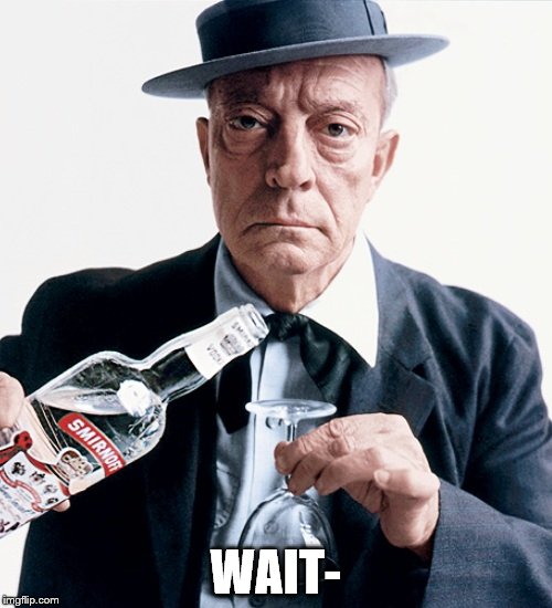 Buster vodka ad | WAIT- | image tagged in buster vodka ad | made w/ Imgflip meme maker