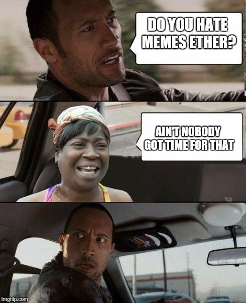 The Rock driving Sweet Brown | DO YOU HATE MEMES ETHER? AIN'T NOBODY GOT TIME FOR THAT | image tagged in the rock driving sweet brown | made w/ Imgflip meme maker