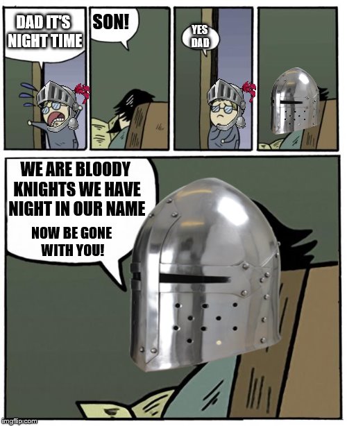 knight's stare! | SON! DAD IT'S NIGHT TIME; YES DAD; WE ARE BLOODY KNIGHTS WE HAVE NIGHT IN OUR NAME; NOW BE GONE WITH YOU! | image tagged in stare dad,knight,night,dad and son | made w/ Imgflip meme maker