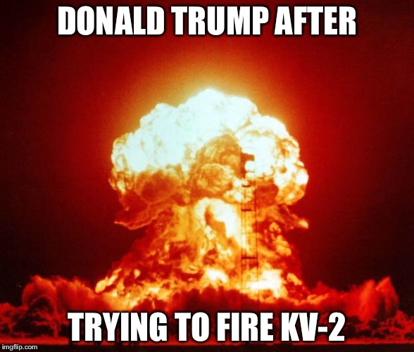 Nuke | DONALD TRUMP AFTER; TRYING TO FIRE KV-2 | image tagged in nuke | made w/ Imgflip meme maker