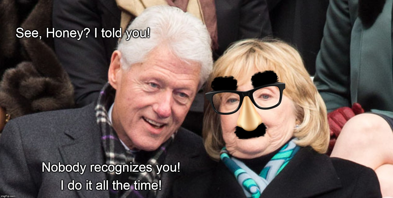 The Clintons (Incognito) | See, Honey? I told you! Nobody recognizes you! I do it all the time! | image tagged in clintons | made w/ Imgflip meme maker