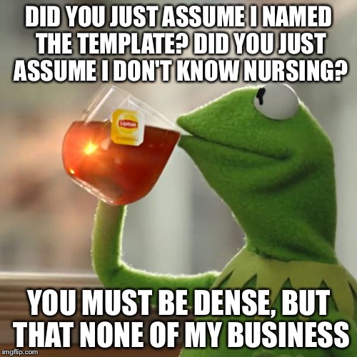 But That's None Of My Business Meme | DID YOU JUST ASSUME I NAMED THE TEMPLATE? DID YOU JUST ASSUME I DON'T KNOW NURSING? YOU MUST BE DENSE, BUT THAT NONE OF MY BUSINESS | image tagged in memes,but thats none of my business,kermit the frog | made w/ Imgflip meme maker