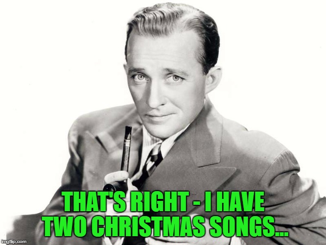 THAT'S RIGHT - I HAVE TWO CHRISTMAS SONGS... | made w/ Imgflip meme maker