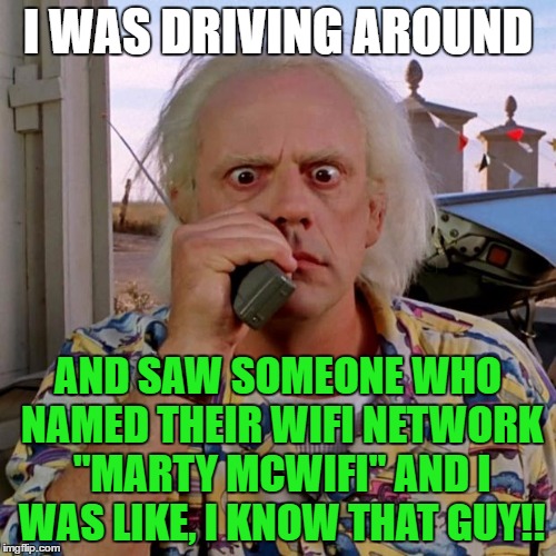 Great Scott!! | I WAS DRIVING AROUND; AND SAW SOMEONE WHO NAMED THEIR WIFI NETWORK "MARTY MCWIFI" AND I WAS LIKE, I KNOW THAT GUY!! | image tagged in doc back to the future,memes | made w/ Imgflip meme maker