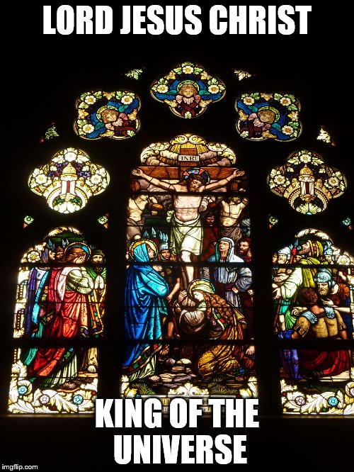 LORD JESUS CHRIST; KING OF THE UNIVERSE | image tagged in christ the king 3 | made w/ Imgflip meme maker