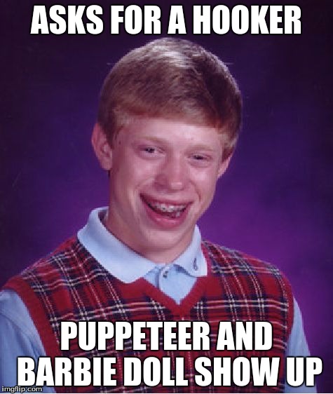 Bad Luck Brian | ASKS FOR A HOOKER; PUPPETEER AND BARBIE DOLL SHOW UP | image tagged in memes,bad luck brian | made w/ Imgflip meme maker