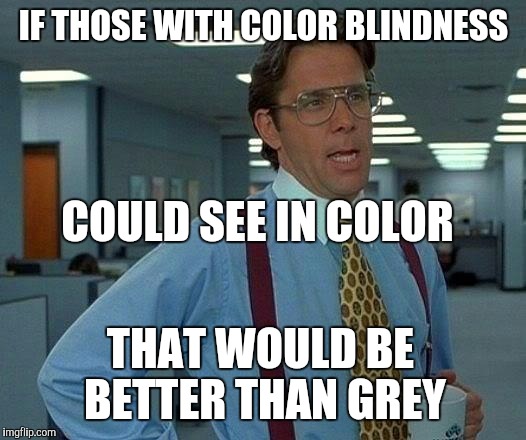 That Would Be Great | IF THOSE WITH COLOR BLINDNESS; COULD SEE IN COLOR; THAT WOULD BE BETTER THAN GREY | image tagged in memes,that would be great | made w/ Imgflip meme maker