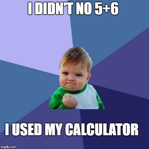 Success Kid Meme | I DIDN'T NO 5+6; I USED MY CALCULATOR | image tagged in memes,success kid | made w/ Imgflip meme maker