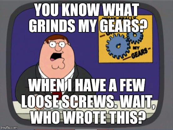 YOU KNOW WHAT GRINDS MY GEARS? WHEN I HAVE A FEW LOOSE SCREWS. WAIT, WHO WROTE THIS? | made w/ Imgflip meme maker