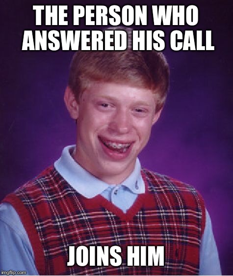 Bad Luck Brian Meme | THE PERSON WHO ANSWERED HIS CALL JOINS HIM | image tagged in memes,bad luck brian | made w/ Imgflip meme maker