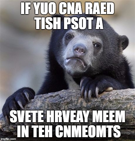 Can You Read This Meme? :) | IF YUO CNA RAED TISH PSOT A; SVETE HRVEAY MEEM IN TEH CNMEOMTS | image tagged in memes,confession bear | made w/ Imgflip meme maker