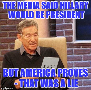 Maury Lie Detector | THE MEDIA SAID HILLARY WOULD BE PRESIDENT; BUT AMERICA PROVES - THAT WAS A LIE | image tagged in memes,maury lie detector | made w/ Imgflip meme maker