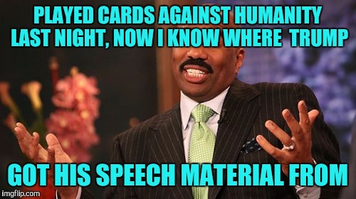 Save Steve Harvey! | PLAYED CARDS AGAINST HUMANITY LAST NIGHT, NOW I KNOW WHERE  TRUMP; GOT HIS SPEECH MATERIAL FROM | image tagged in memes,steve harvey,sewmyeyesshut,cgyffghvhudfres | made w/ Imgflip meme maker