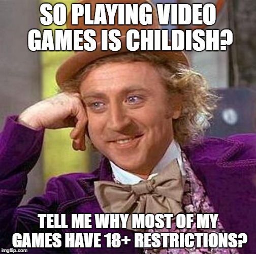 Creepy Condescending Wonka Meme | SO PLAYING VIDEO GAMES IS CHILDISH? TELL ME WHY MOST OF MY GAMES HAVE 18+ RESTRICTIONS? | image tagged in memes,creepy condescending wonka | made w/ Imgflip meme maker