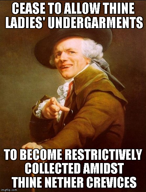 Joseph Ducreux | CEASE TO ALLOW THINE LADIES' UNDERGARMENTS; TO BECOME RESTRICTIVELY COLLECTED AMIDST THINE NETHER CREVICES | image tagged in memes,joseph ducreux | made w/ Imgflip meme maker