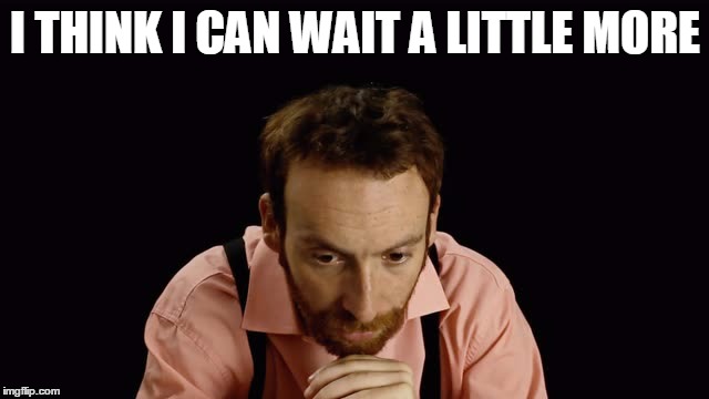 I THINK I CAN WAIT A LITTLE MORE | made w/ Imgflip meme maker