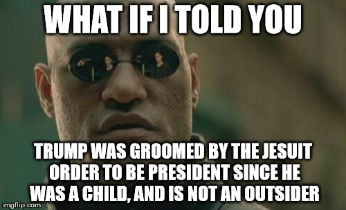 Matrix Morpheus | WHAT IF I TOLD YOU; TRUMP WAS GROOMED BY THE JESUIT ORDER TO BE PRESIDENT SINCE HE WAS A CHILD, AND IS NOT AN OUTSIDER | image tagged in memes,matrix morpheus | made w/ Imgflip meme maker