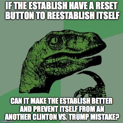 The Establishment Having a Reset Button | IF THE ESTABLISH HAVE A RESET BUTTON TO REESTABLISH ITSELF; CAN IT MAKE THE ESTABLISH BETTER AND PREVENT ITSELF FROM AN ANOTHER CLINTON VS. TRUMP MISTAKE? | image tagged in memes,philosoraptor,establishment | made w/ Imgflip meme maker