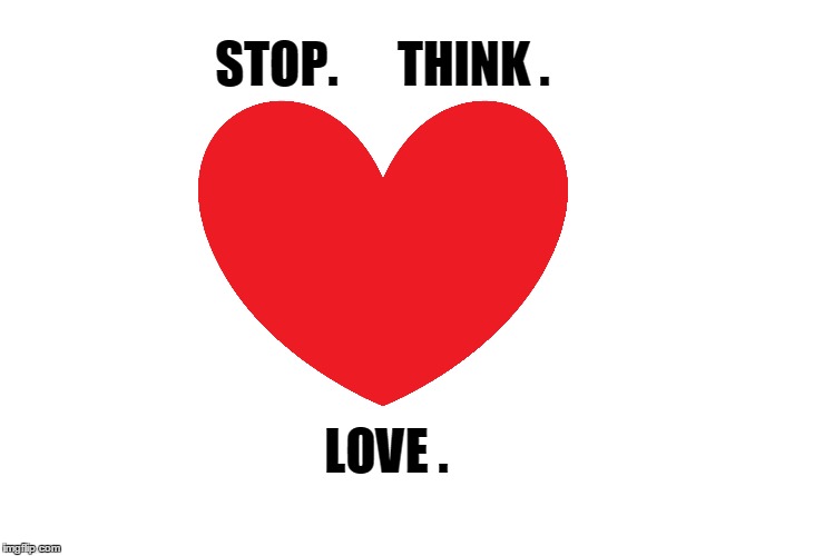 STOP.      THINK . LOVE . | made w/ Imgflip meme maker