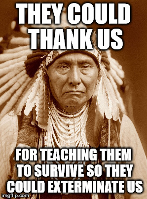 THEY COULD THANK US FOR TEACHING THEM TO SURVIVE SO THEY COULD EXTERMINATE US | made w/ Imgflip meme maker