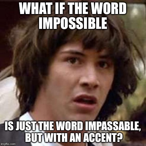 Say both words and think about it!!! | WHAT IF THE WORD IMPOSSIBLE; IS JUST THE WORD IMPASSABLE, BUT WITH AN ACCENT? | image tagged in memes,conspiracy keanu | made w/ Imgflip meme maker