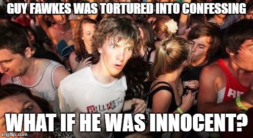 Sudden Clarity Clarence | GUY FAWKES WAS TORTURED INTO CONFESSING; WHAT IF HE WAS INNOCENT? | image tagged in memes,sudden clarity clarence | made w/ Imgflip meme maker