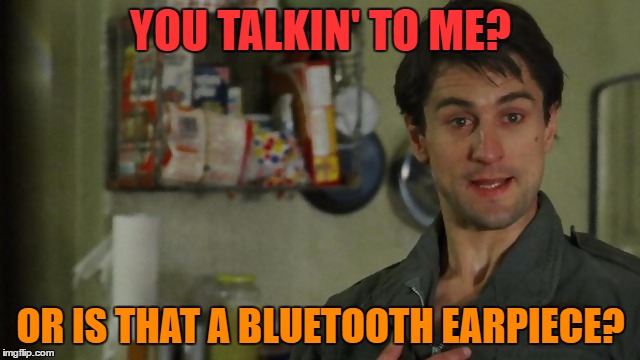 You talkin' to me?? | YOU TALKIN' TO ME? OR IS THAT A BLUETOOTH EARPIECE? | image tagged in memes,robert de niro,funny memes | made w/ Imgflip meme maker